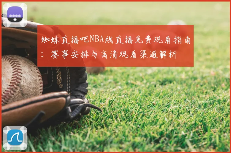 蜘蛛直播吧NBA线直播免费观看指南：赛事安排与高清观看渠道解析