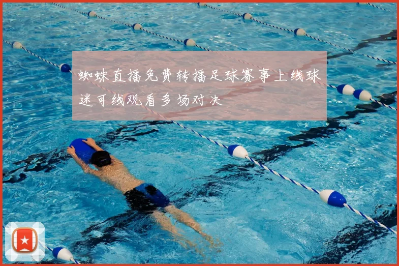 蜘蛛直播免费转播足球赛事上线球迷可线观看多场对决