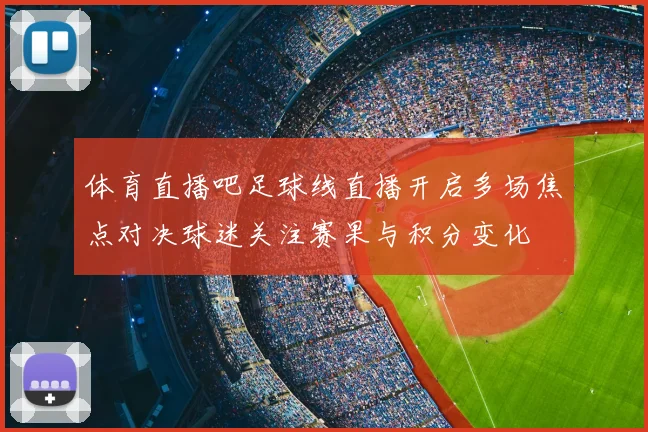 体育直播吧足球线直播开启多场焦点对决球迷关注赛果与积分变化