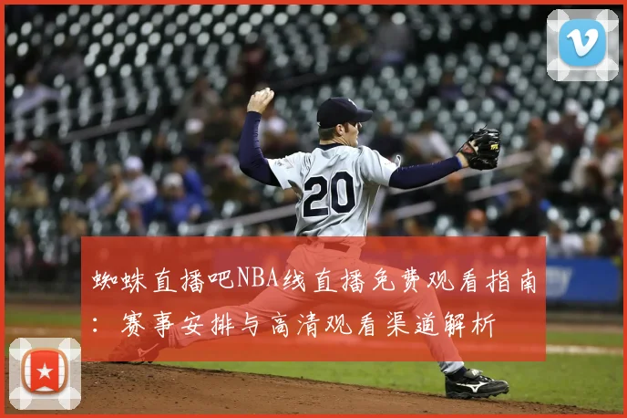 蜘蛛直播吧NBA线直播免费观看指南：赛事安排与高清观看渠道解析