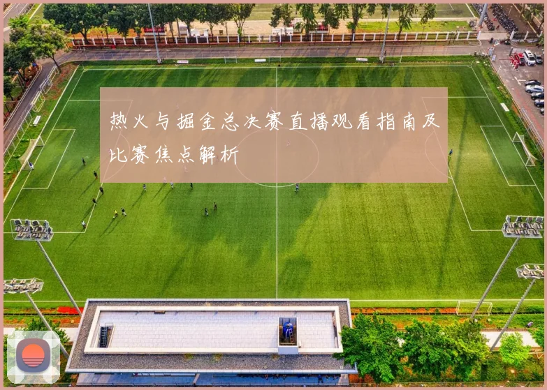 热火与掘金总决赛直播观看指南及比赛焦点解析