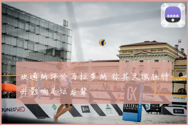 坎通纳评价马拉多纳 称其天赋独特并影响足坛后辈