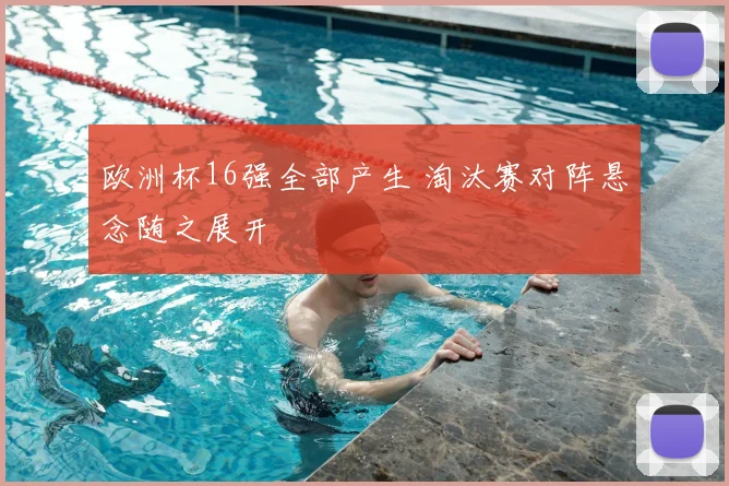 欧洲杯16强全部产生 淘汰赛对阵悬念随之展开