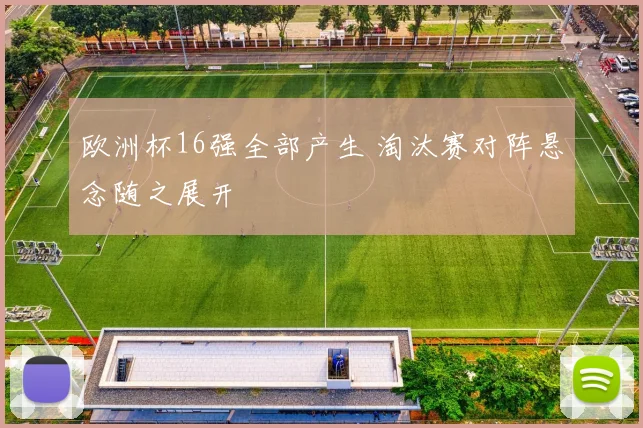 欧洲杯16强全部产生 淘汰赛对阵悬念随之展开