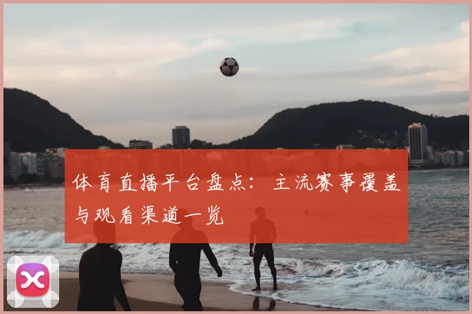 体育直播平台盘点：主流赛事覆盖与观看渠道一览